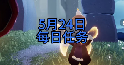 光遇5月24日每日任务怎么做-光遇5月24日每日任务攻略